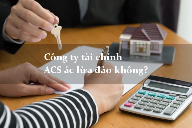 Công ty tài chính ACS ác lừa đảo không?