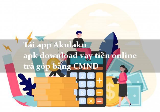 Tải app Akulaku apk download vay tiền online trả góp bằng CMND