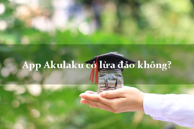 App Akulaku có lừa đảo không?