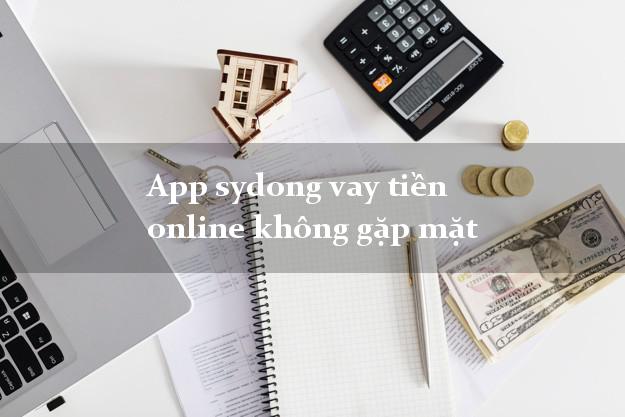 App sydong vay tiền online không gặp mặt