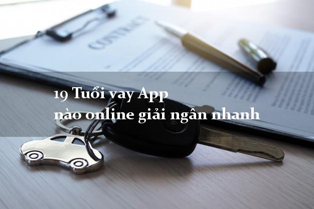 19 Tuổi vay App nào online giải ngân nhanh