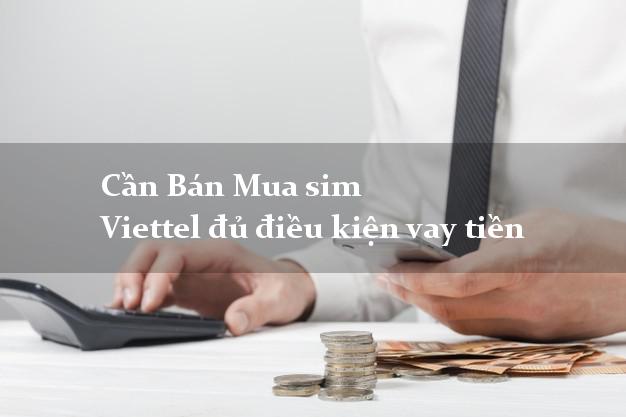 Cần Bán Mua sim Viettel đủ điều kiện vay tiền