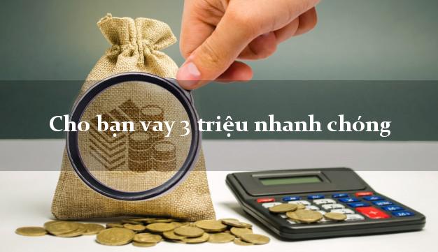 Cho bạn vay 3 triệu nhanh chóng