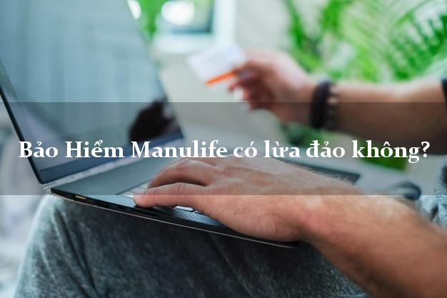 Bảo Hiểm Manulife có lừa đảo không?