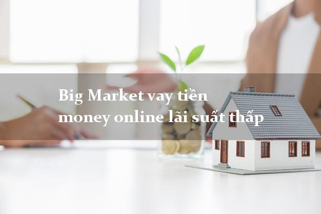 Big Market vay tiền money online lãi suất thấp