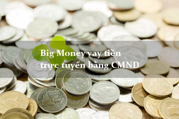 Big Money vay tiền trực tuyến bằng CMND