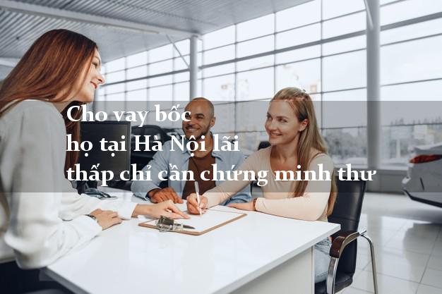 Cho vay bốc họ tại Hà Nội lãi thấp chỉ cần chứng minh thư
