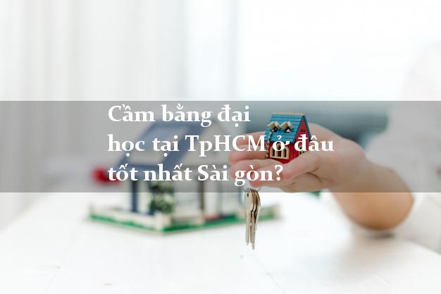 Cầm bằng đại học tại TpHCM ở đâu tốt nhất Sài gòn?