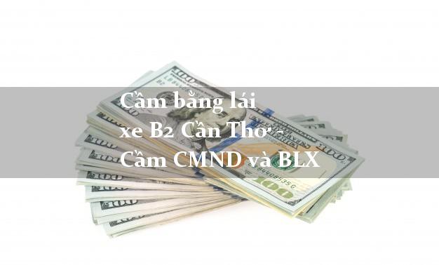 Cầm bằng lái xe B2 Cần Thơ - Cầm CMND và BLX