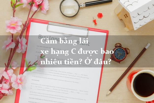Cầm bằng lái xe hạng C được bao nhiêu tiền? Ở đâu?