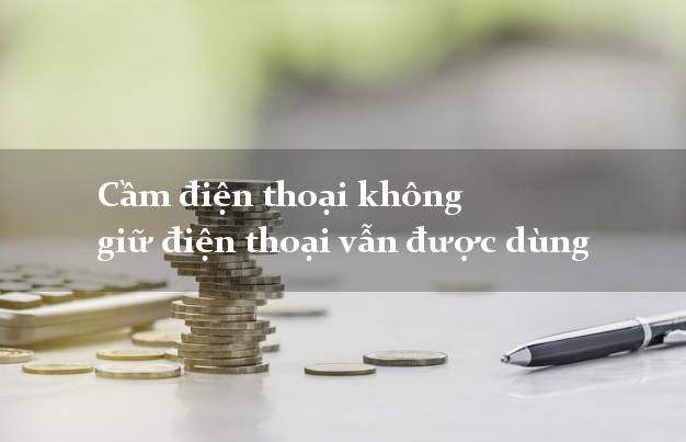 Cầm điện thoại không giữ điện thoại vẫn được dùng