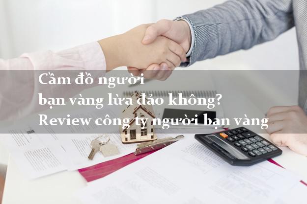 Cầm đồ người bạn vàng lừa đảo không? Review công ty người bạn vàng