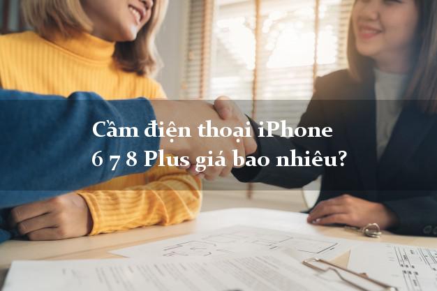 Cầm điện thoại iPhone 6 7 8 Plus giá bao nhiêu?