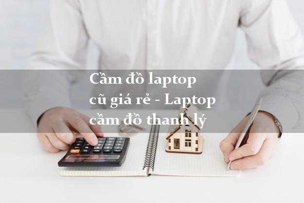 Cầm đồ laptop cũ giá rẻ - Laptop cầm đồ thanh lý