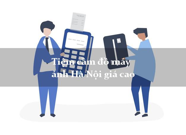 Tiệm cầm đồ máy ảnh Hà Nội giá cao