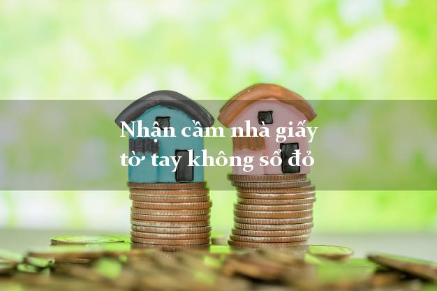 Nhận cầm nhà giấy tờ tay không sổ đỏ