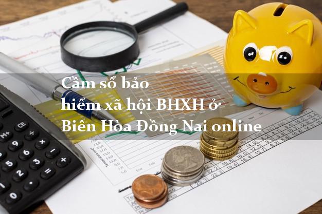Cầm sổ bảo hiểm xã hội BHXH ở Biên Hòa Đồng Nai online
