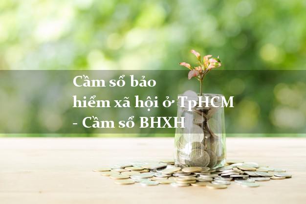 Cầm sổ bảo hiểm xã hội ở TpHCM - Cầm sổ BHXH
