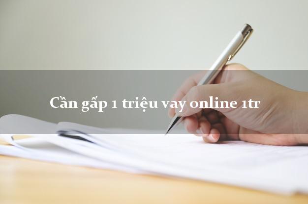 Cần gấp 1 triệu vay online 1tr