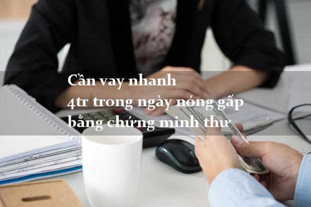 Cần vay nhanh 4tr trong ngày nóng gấp bằng chứng minh thư
