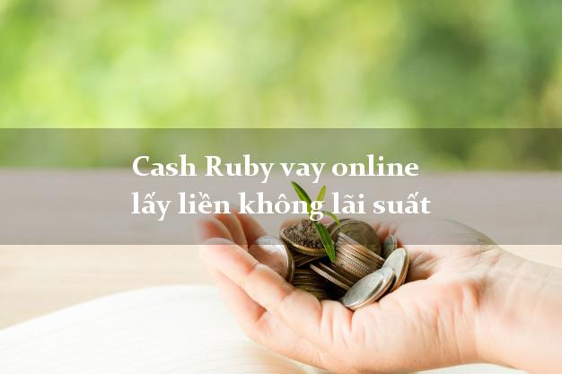 Cash Ruby vay online lấy liền không lãi suất
