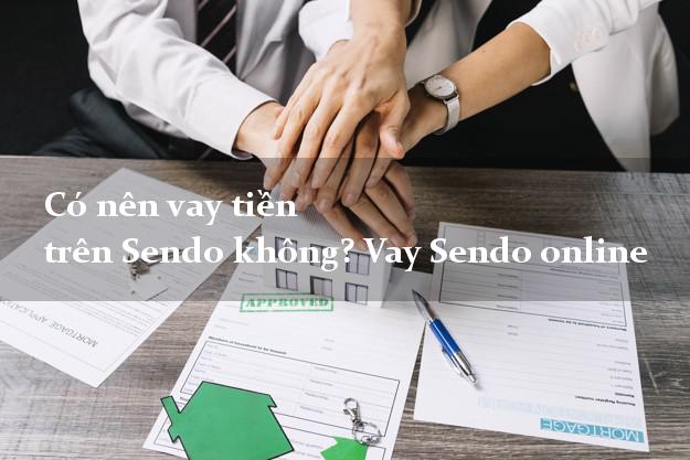 Có nên vay tiền trên Sendo không? Vay Sendo online