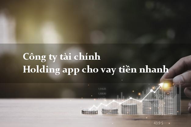 Công ty tài chính Holding app cho vay tiền nhanh