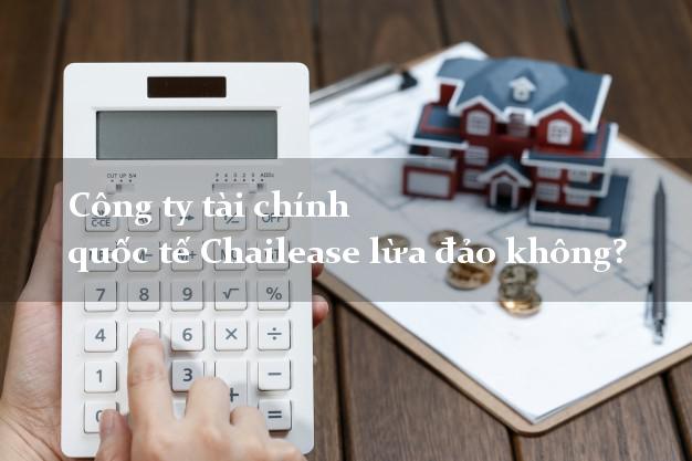Công ty tài chính quốc tế Chailease lừa đảo không?