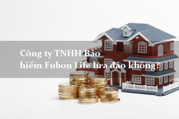 Công ty TNHH Bảo hiểm Fubon Life lừa đảo không?