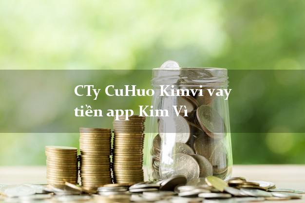 CTy CuHuo Kimvi vay tiền app Kim Vì