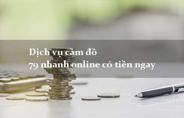 Dịch vụ cầm đồ 79 nhanh online có tiền ngay
