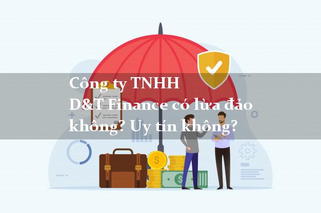 Công ty TNHH D&T Finance có lừa đảo không? Uy tín không?