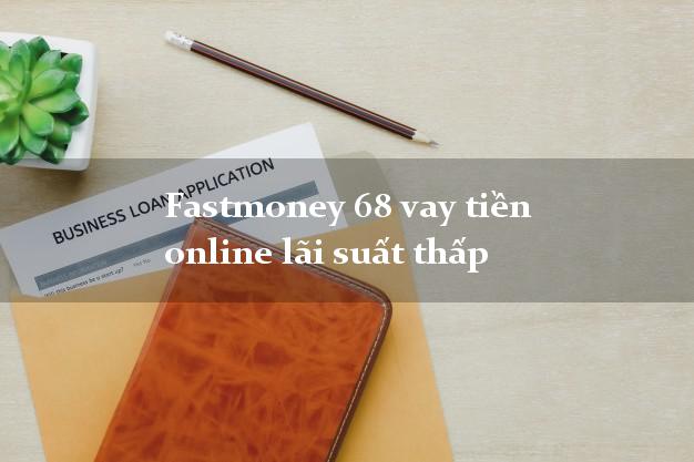 Fastmoney 68 vay tiền online lãi suất thấp