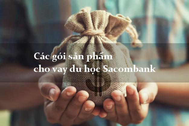 Các gói sản phẩm cho vay du học Sacombank