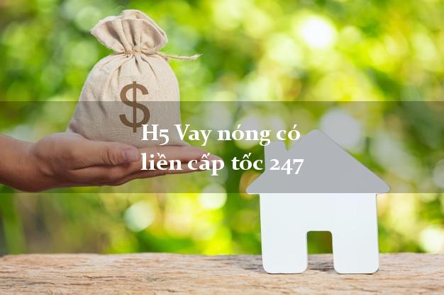 H5 Vay nóng có liền cấp tốc 247