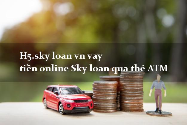 H5.sky loan vn vay tiền online Sky loan qua thẻ ATM
