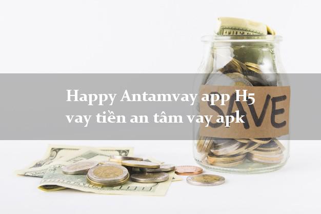 Happy Antamvay app H5 vay tiền an tâm vay apk