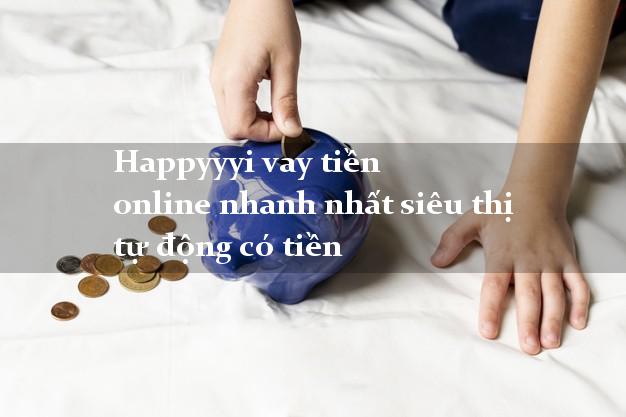 Happyyyi vay tiền online nhanh nhất siêu thị tự động có tiền