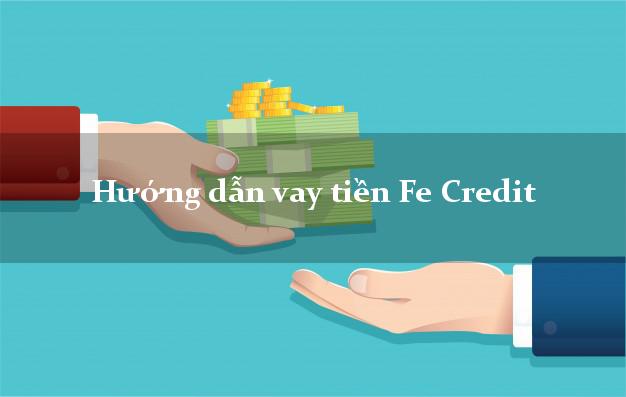 Hướng dẫn vay tiền Fe Credit