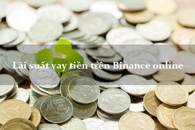 Lãi suất vay tiền trên Binance online