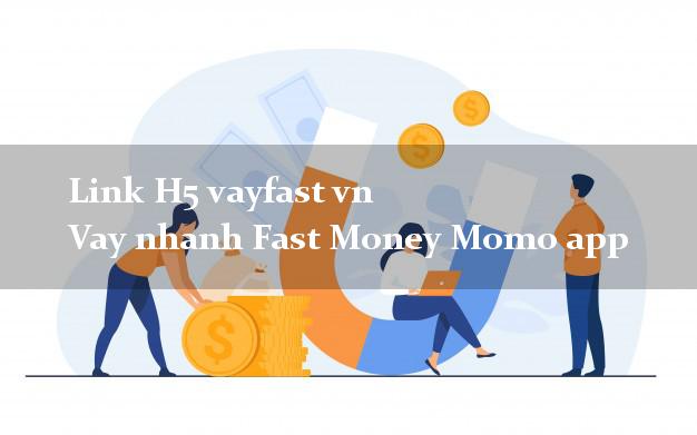 Link H5 vayfast vn Vay nhanh Fast Money Momo app