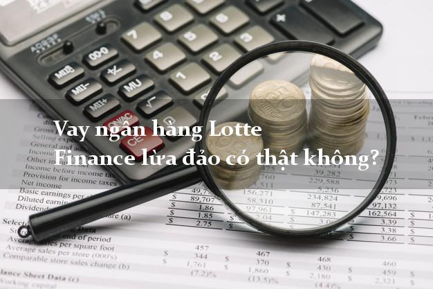 Vay ngân hàng Lotte Finance lừa đảo có thật không?