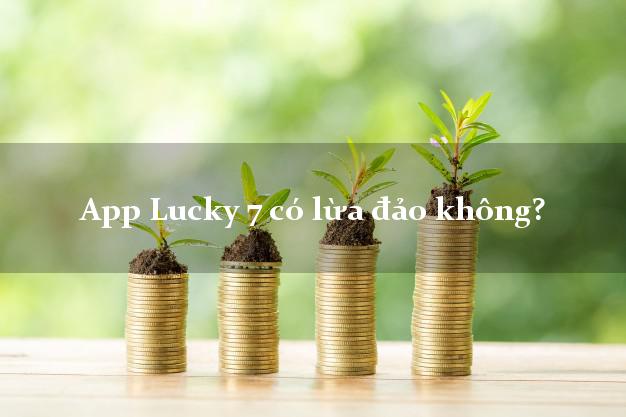 App Lucky 7 có lừa đảo không?