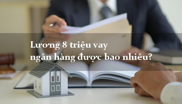 Lương 8 triệu vay ngân hàng được bao nhiêu?