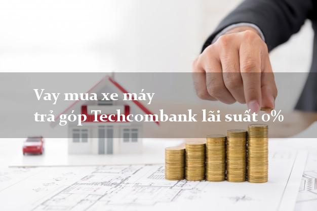 Vay mua xe máy trả góp Techcombank lãi suất 0%