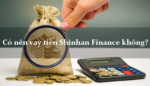 Có nên vay tiền Shinhan Finance không?