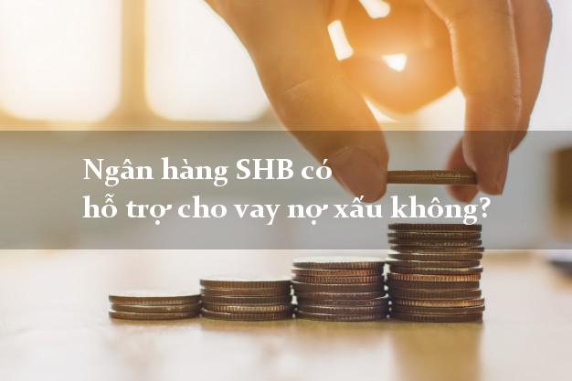 Ngân hàng SHB có hỗ trợ cho vay nợ xấu không?