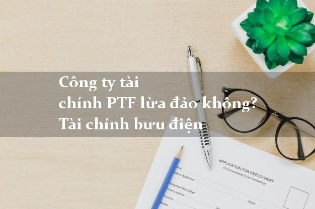 Công ty tài chính PTF lừa đảo không? Tài chính bưu điện