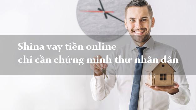Shina vay tiền online chỉ cần chứng minh thư nhân dân