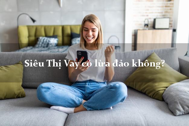 Siêu Thị Vay có lừa đảo không?